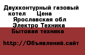 Двухконтурный газовый котел.  › Цена ­ 9 000 - Ярославская обл. Электро-Техника » Бытовая техника   